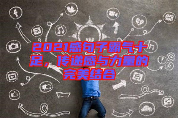 2021感句子霸氣十足，傳遞感與力量的完美結合
