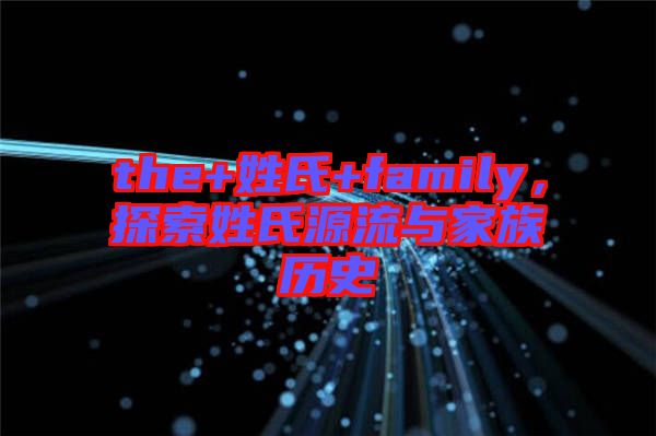 the+姓氏+family，探索姓氏源流與家族歷史