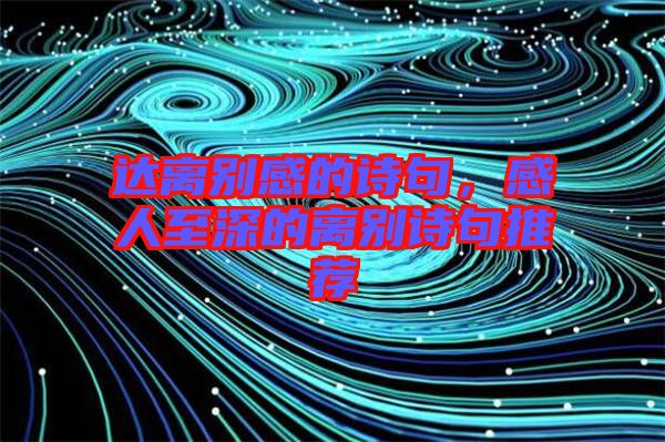 達離別感的詩句，感人至深的離別詩句推薦