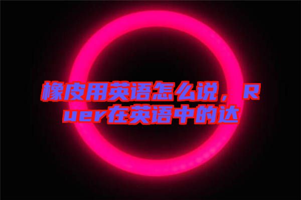 橡皮用英語(yǔ)怎么說(shuō)，Ruer在英語(yǔ)中的達(dá)
