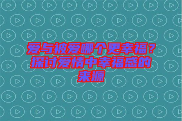 愛與被愛哪個更幸福？探討愛情中幸福感的來源