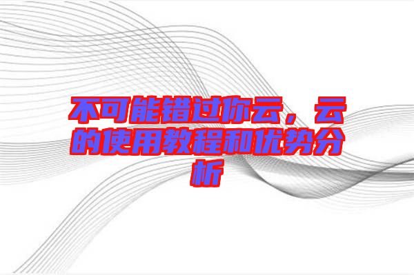 不可能錯過你云，云的使用教程和優勢分析