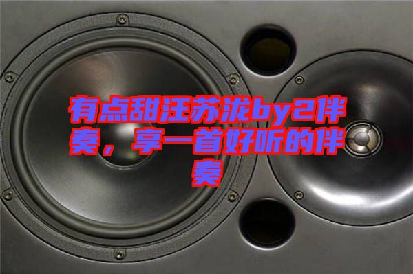 有點(diǎn)甜汪蘇瀧by2伴奏，享一首好聽的伴奏