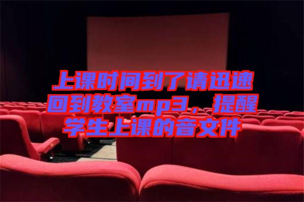 上課時間到了請迅速回到教室mp3，提醒學生上課的音文件