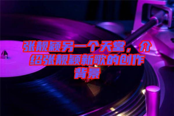 張靚穎另一個天堂，介紹張靚穎新歌的創作背景