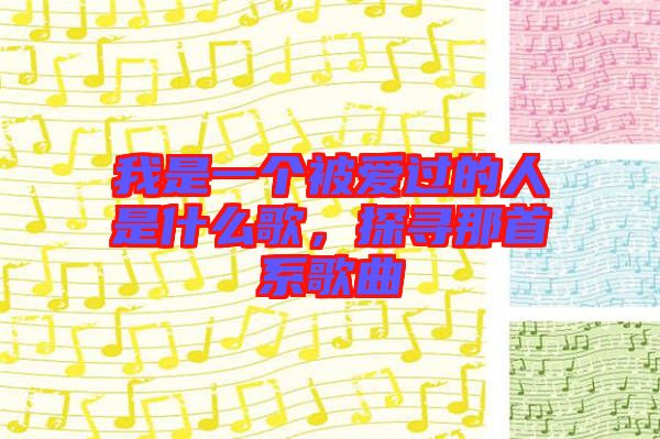我是一個被愛過的人是什么歌，探尋那首系歌曲
