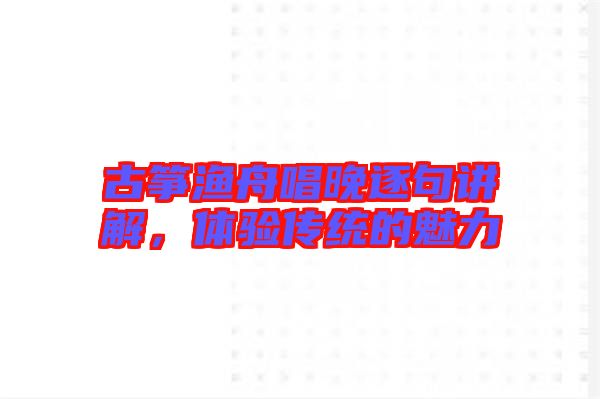 古箏漁舟唱晚逐句講解，體驗傳統的魅力