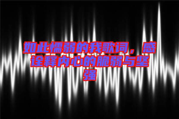 如此懦弱的我歌詞，感詮釋內心的脆弱與堅強