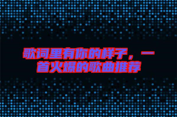 歌詞里有你的樣子，一首火爆的歌曲推薦