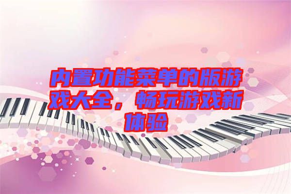 內(nèi)置功能菜單的版游戲大全，暢玩游戲新體驗(yàn)