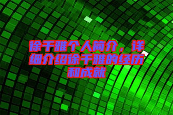 徐千雅個人簡介，詳細介紹徐千雅的經歷和成就