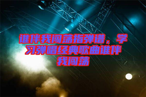 誰伴我闖蕩指彈譜，學習彈唱經(jīng)典歌曲誰伴我闖蕩