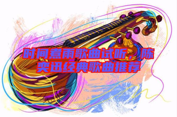 時間煮雨歌曲試聽，陳奕迅經典歌曲推薦