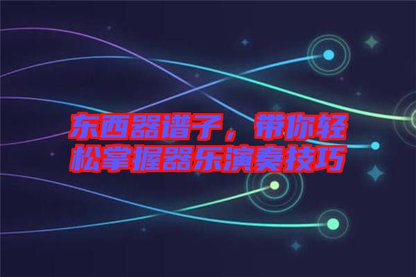 東西器譜子，帶你輕松掌握器樂演奏技巧
