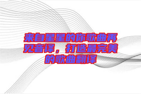 來自星星的你歌曲再見音譯，打造最完美的歌曲翻譯