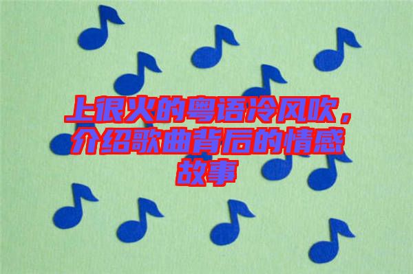 上很火的粵語冷風吹，介紹歌曲背后的情感故事