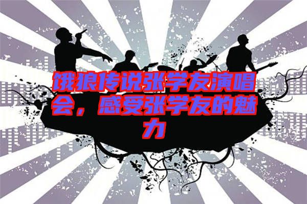 餓狼傳說張學友演唱會，感受張學友的魅力