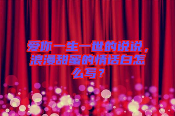 愛你一生一世的說說，浪漫甜蜜的情話白怎么寫？