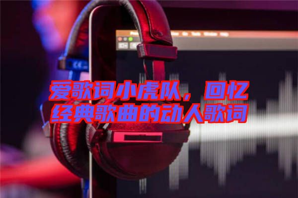 愛歌詞小虎隊，回憶經典歌曲的動人歌詞
