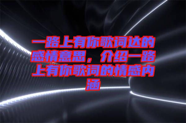 一路上有你歌詞達的感情意思，介紹一路上有你歌詞的情感內(nèi)涵