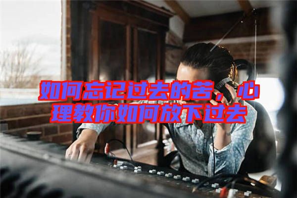如何忘記過去的苦，心理教你如何放下過去