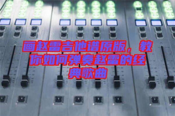 畫趙雷吉他譜原版，教你如何彈奏趙雷的經典歌曲