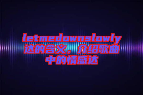 letmedownslowly達的含義，介紹歌曲中的情感達