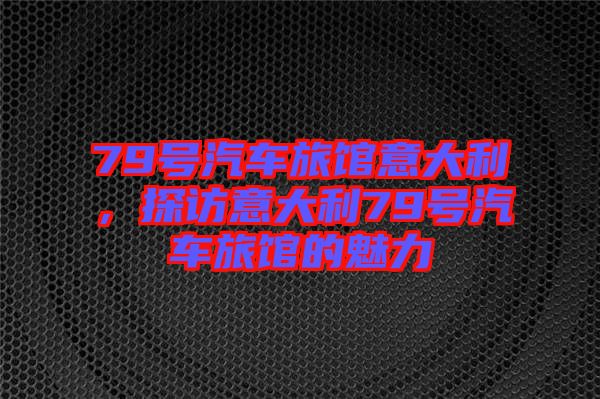 79號汽車旅館意大利，探訪意大利79號汽車旅館的魅力