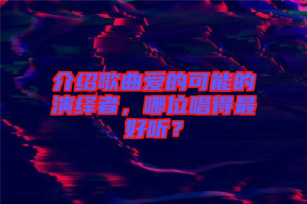 介紹歌曲愛的可能的演繹者，哪位唱得最好聽？