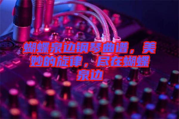 蝴蝶泉邊鋼琴曲譜，美妙的旋律，盡在蝴蝶泉邊