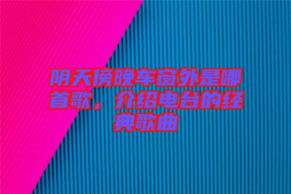 陰天傍晚車窗外是哪首歌，介紹電臺的經典歌曲