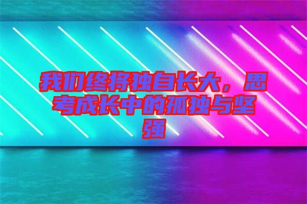 我們終將獨自長大，思考成長中的孤獨與堅強
