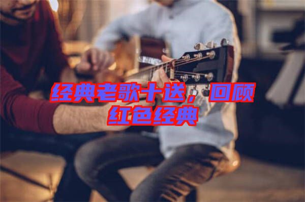 經典老歌十送，回顧紅色經典