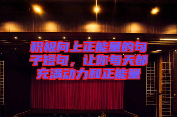 積極向上正能量的句子短句，讓你每天都充滿動力和正能量