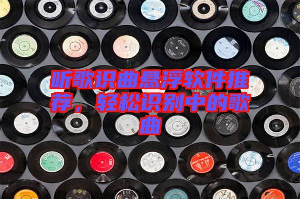 聽(tīng)歌識(shí)曲懸浮軟件推薦，輕松識(shí)別中的歌曲