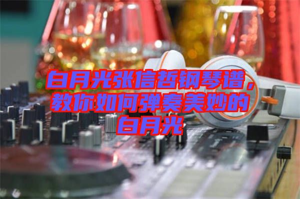 白月光張信哲鋼琴譜，教你如何彈奏美妙的白月光
