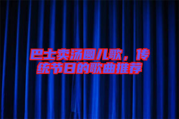 巴士賣湯圓兒歌，傳統節日的歌曲推薦
