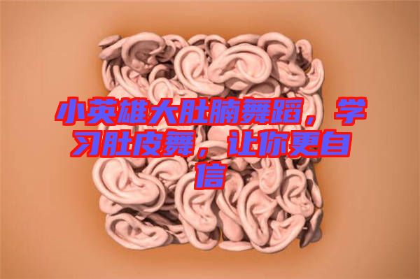 小英雄大肚腩舞蹈，學(xué)習(xí)肚皮舞，讓你更自信