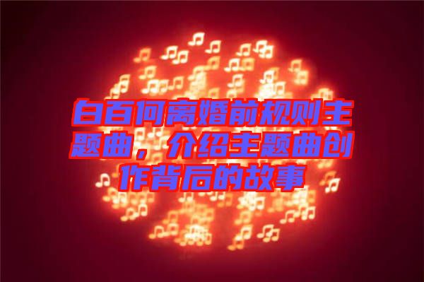 白百何離婚前規則主題曲，介紹主題曲創作背后的故事