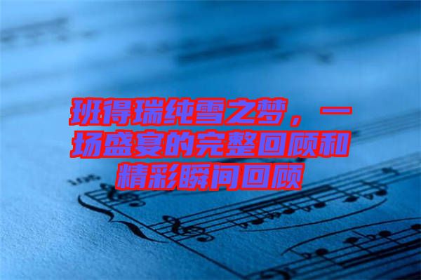 班得瑞純雪之夢，一場盛宴的完整回顧和精彩瞬間回顧
