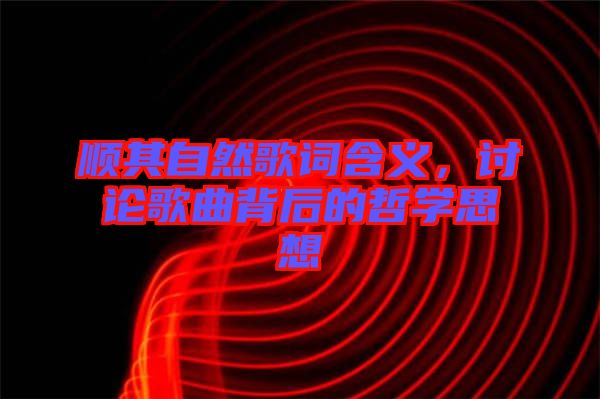順其自然歌詞含義，討論歌曲背后的哲學思想
