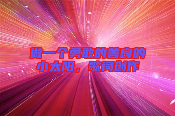 做一個勇敢的善良的小太陽，歌詞創作