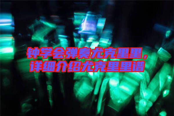 鐘學(xué)會彈奏尤克里里，詳細介紹尤克里里譜
