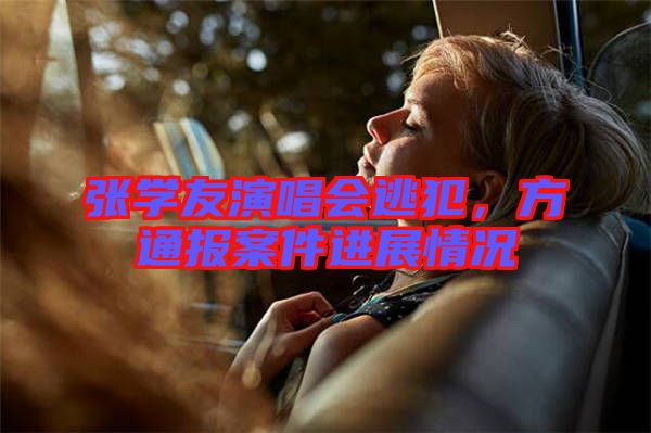 張學(xué)友演唱會逃犯，方通報案件進展情況