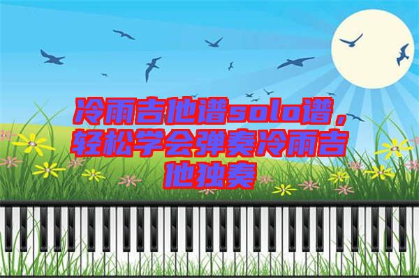 冷雨吉他譜solo譜，輕松學會彈奏冷雨吉他獨奏