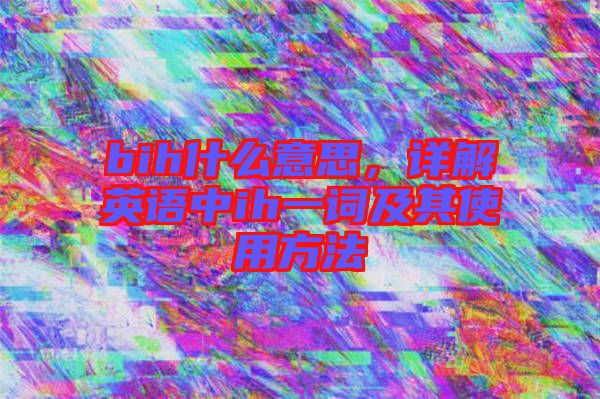 bih什么意思，詳解英語中ih一詞及其使用方法