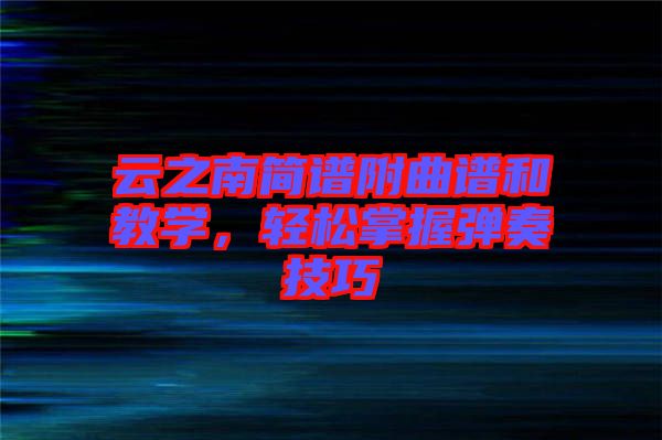 云之南簡譜附曲譜和教學，輕松掌握彈奏技巧