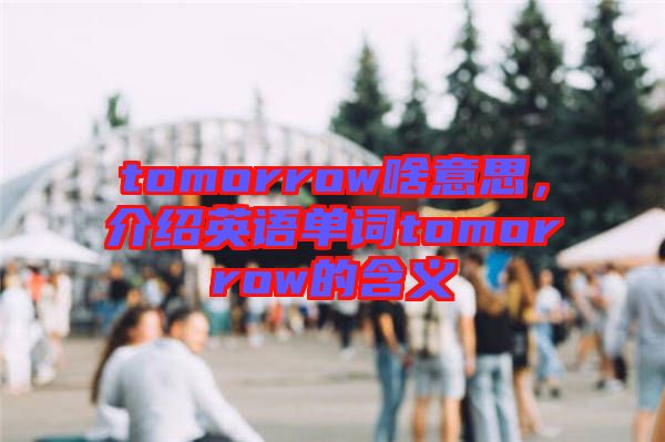 tomorrow啥意思，介紹英語單詞tomorrow的含義
