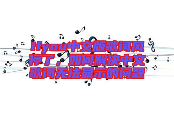 ifyou中文版歌詞風停了，如何解決中文歌詞無法顯示的問題