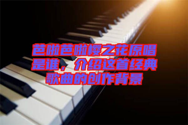 芭啦芭啦櫻之花原唱是誰(shuí)，介紹這首經(jīng)典歌曲的創(chuàng)作背景